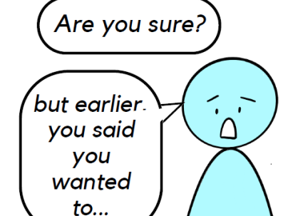Graphic of a person asking "are you sure? but earlier you said you wanted to..."